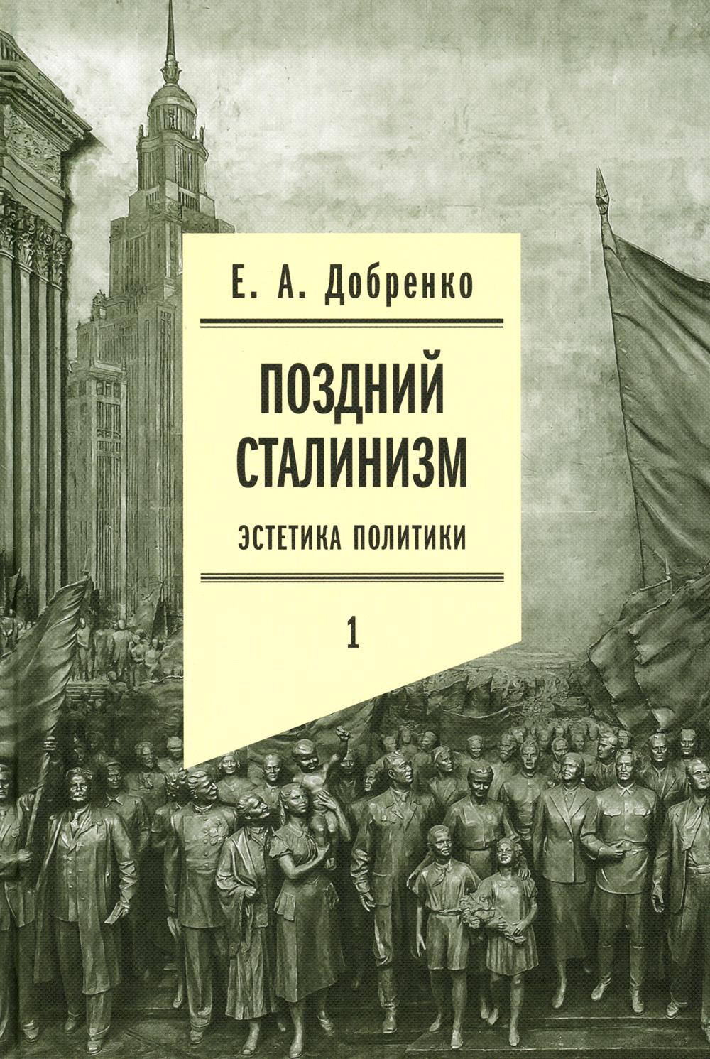 Поздний сталинизм. Эстетика политики. Т. 1