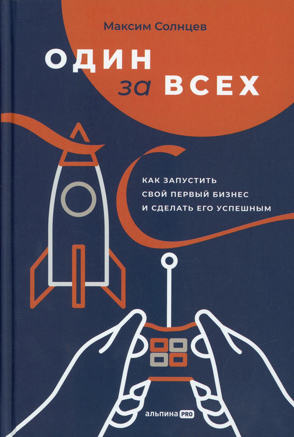 Один за всех: Как запустить свой первый бизнес и сделать его успешным