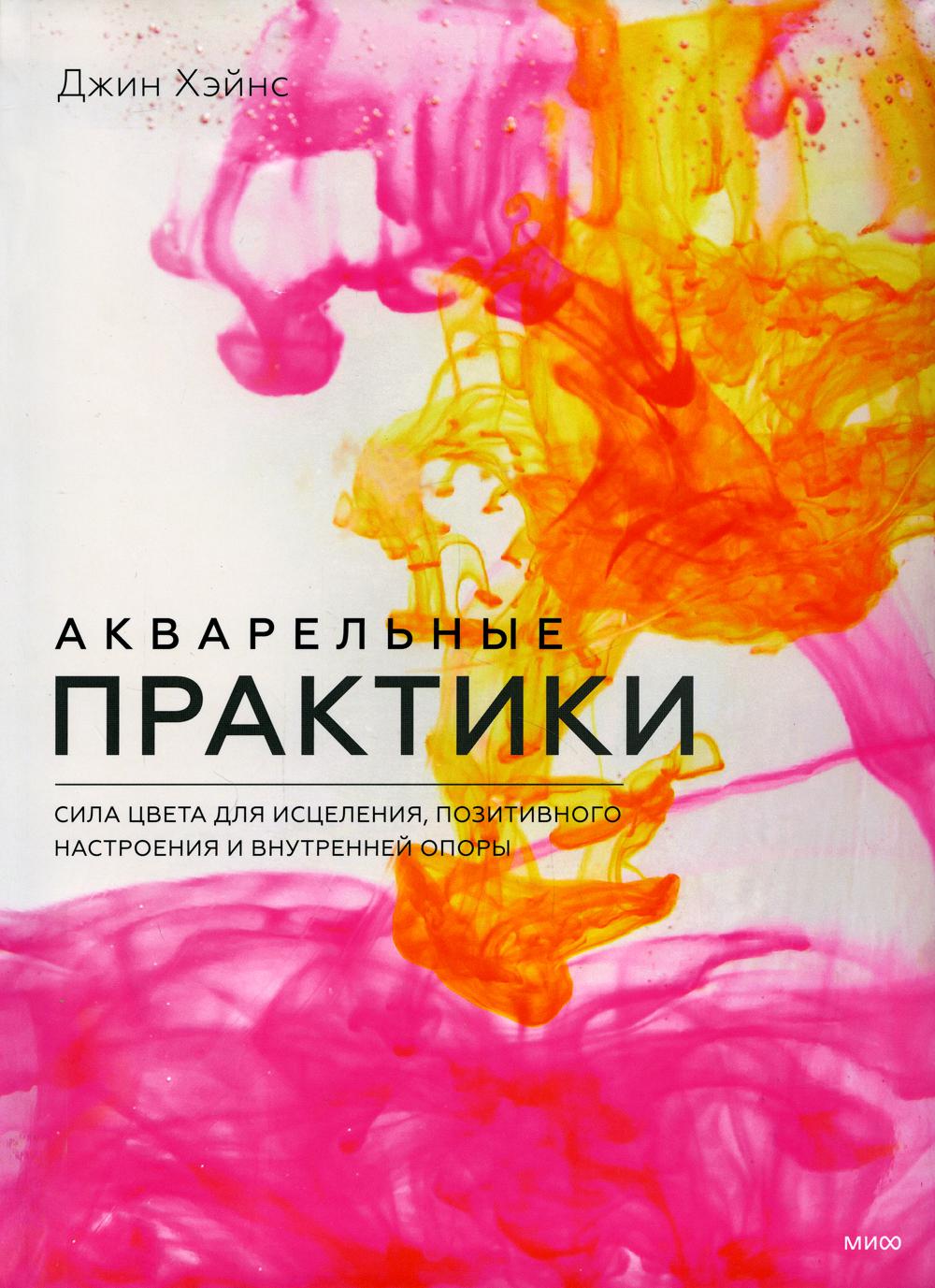 Акварельные практики. Сила цвета для исцеления, позитивного настроения и внутренней опоры