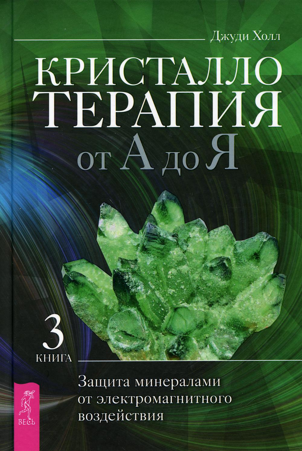 Кристаллотерапия от А до Я. Кн. 3: Защита минералами от электромагнитного воздействия