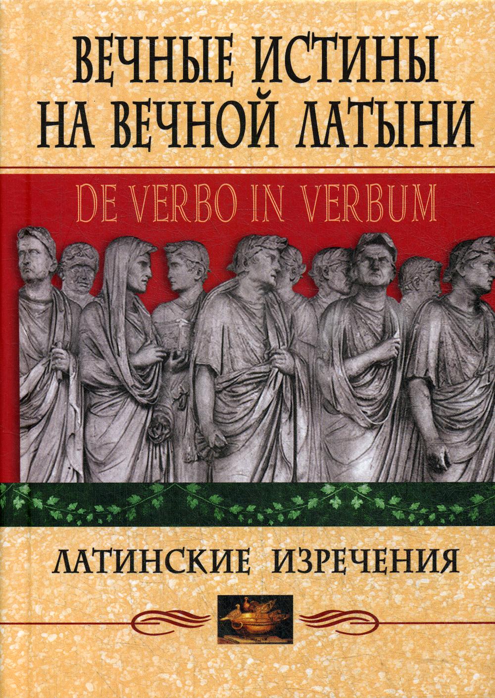 Вечные истины на вечной латыни. De verbo in verbum: Латинские изречения. 12-е изд