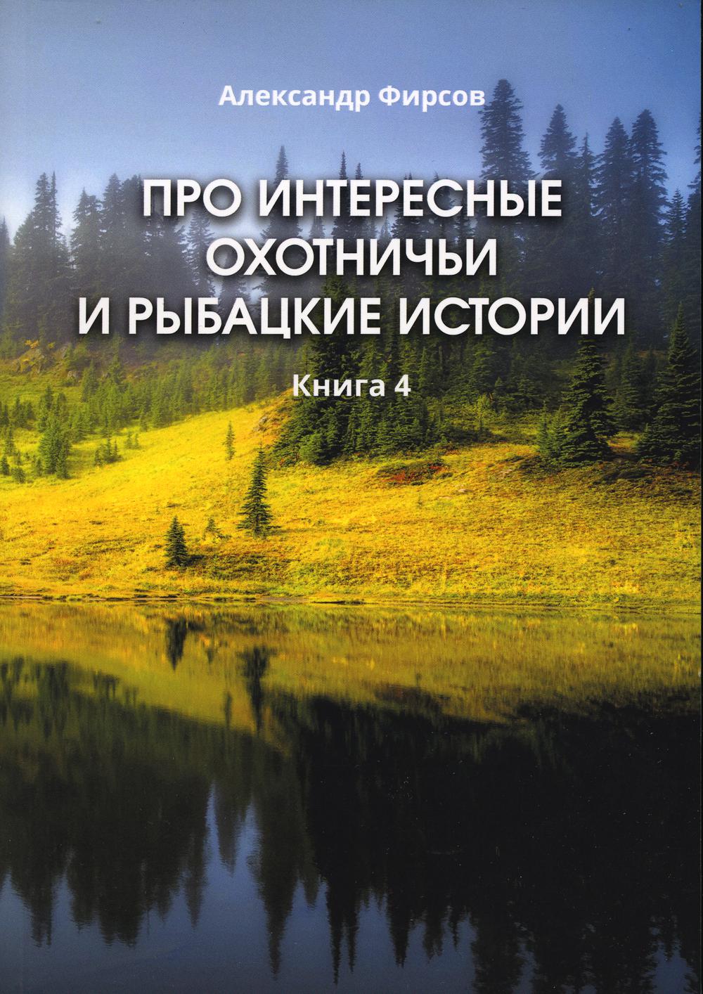 Про интересные охотничьи и рыбацкие истории. Кн. 4