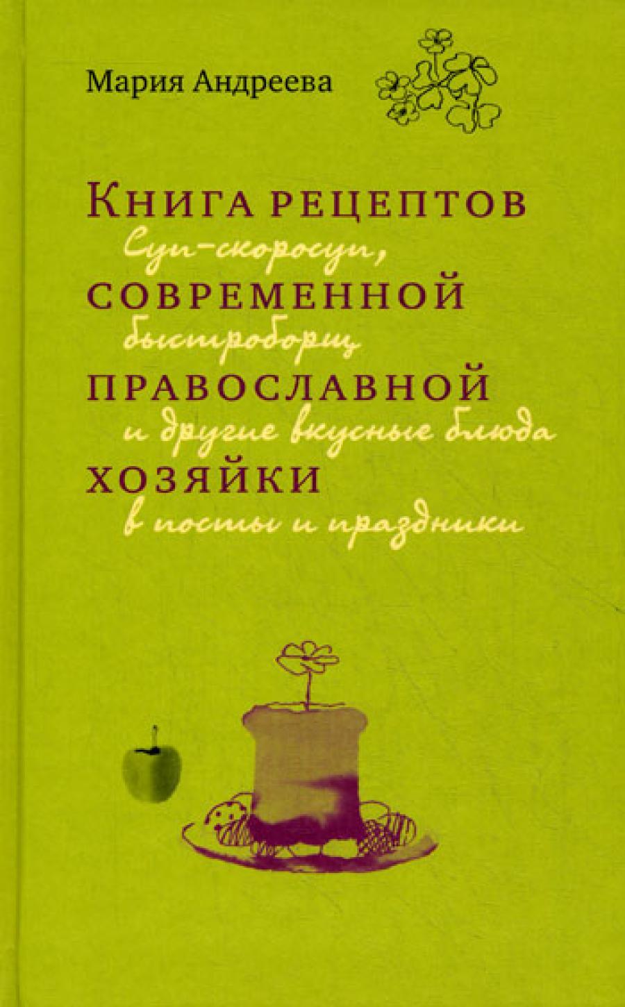 Книга рецептов современной православной хозяйки: суп-скоросуп, быстроборщ и другие вкусные блюда в посты и праздники