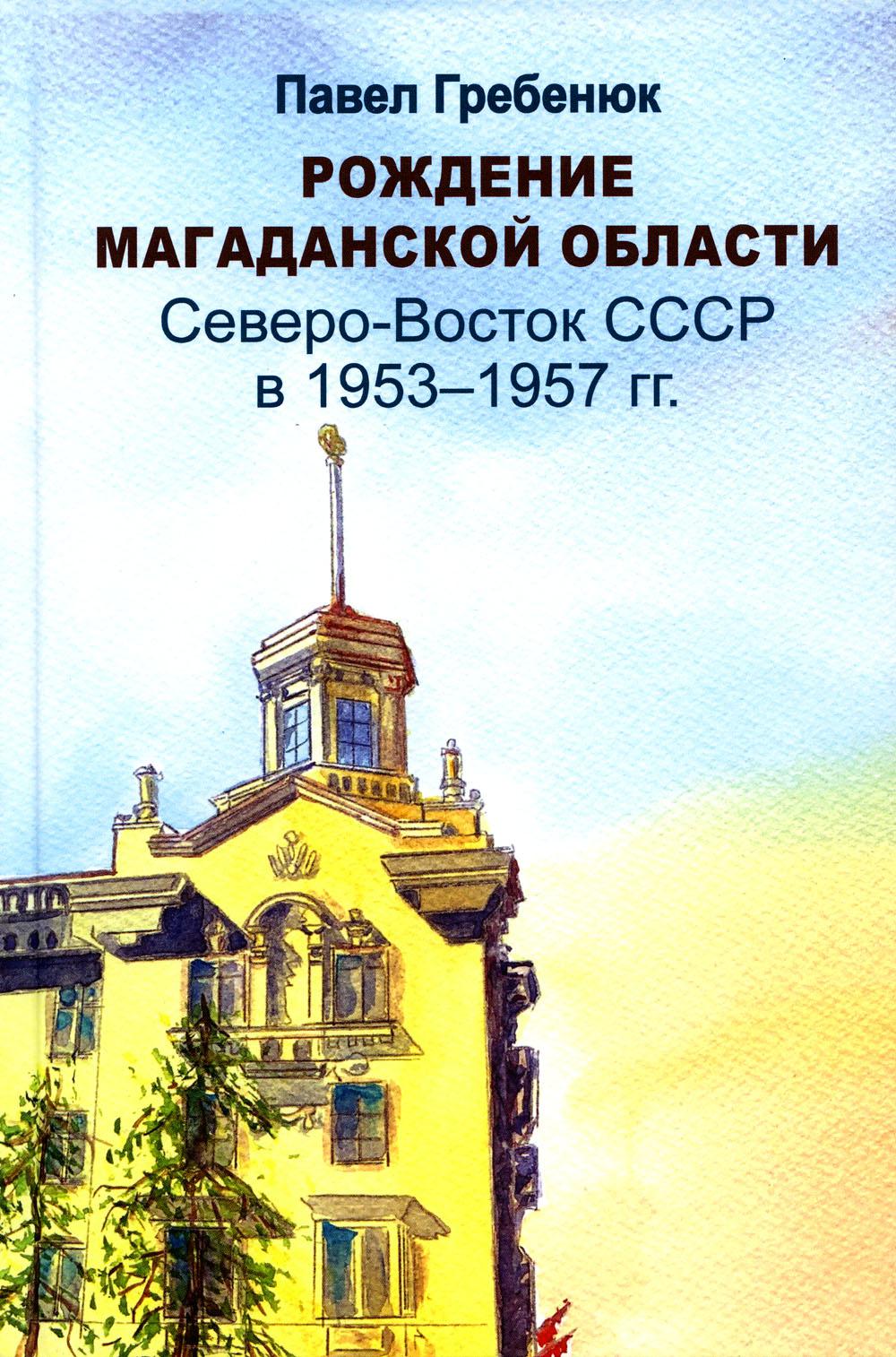 Рождение Магаданской области: Северо-Восток СССР в 1953-1957 гг