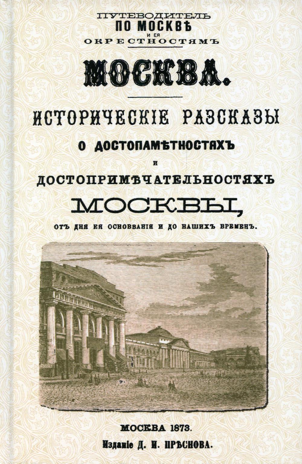 Москва. Исторические рассказы о достопамятностях и достопримечательностях Москвы от дня ее основания и до наших временю (с планом Москвы). рипринт изд