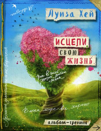 Исцели свою жизнь: Творческий альбом-тренинг