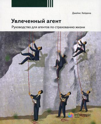 Увлеченный агент: руководство для агентов по страхованию жизни. 2-е изд., перераб
