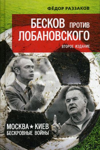 Бесков против Лобановского. Москва — Киев: бескровные войны. 2-е изд