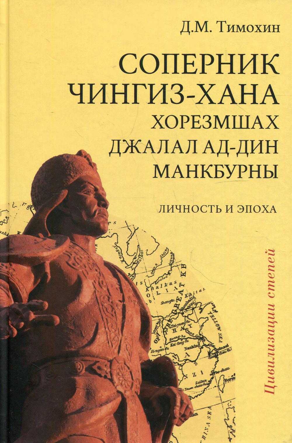 Соперник Чингиз-хана хорезмшах Джалал ад-Дин Макбурны, личность и эпоха. 2-е изд., испр. и доп