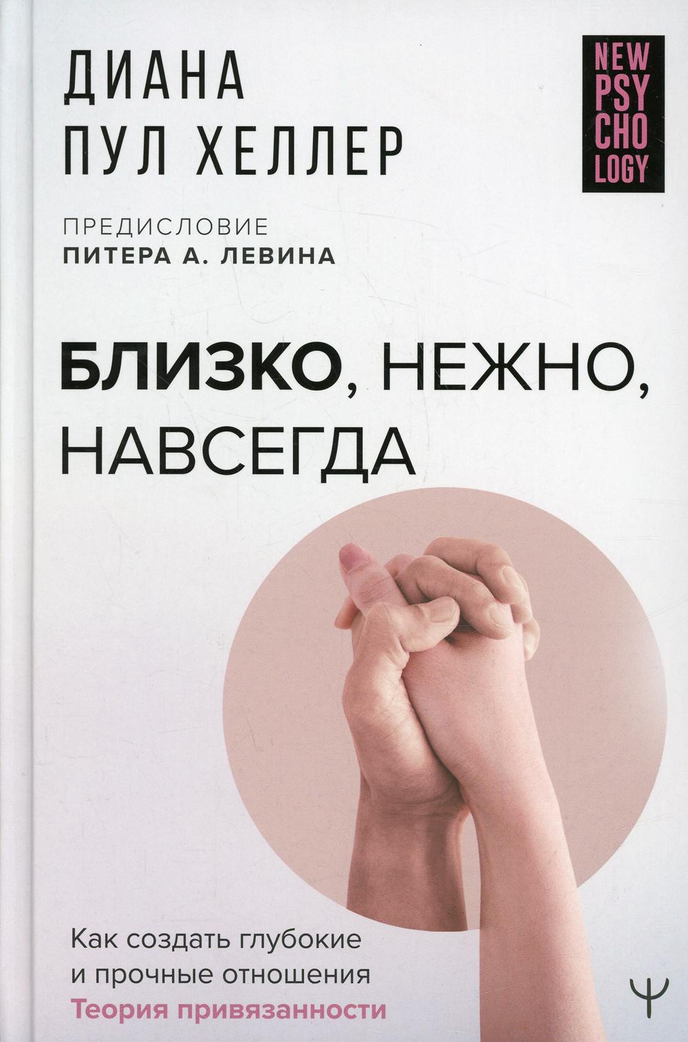 Близко, нежно, навсегда. Как создать глубокие и прочные отношения. Теория привязанности