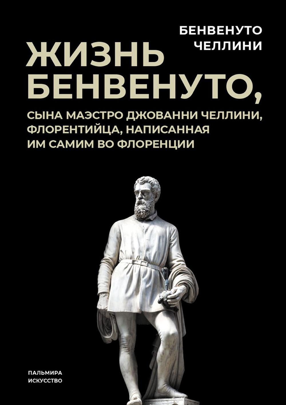 Жизнь Бенвенуто, сына маэстро Джованни Челлини, флорентинца, написанная им самим во Флоренции