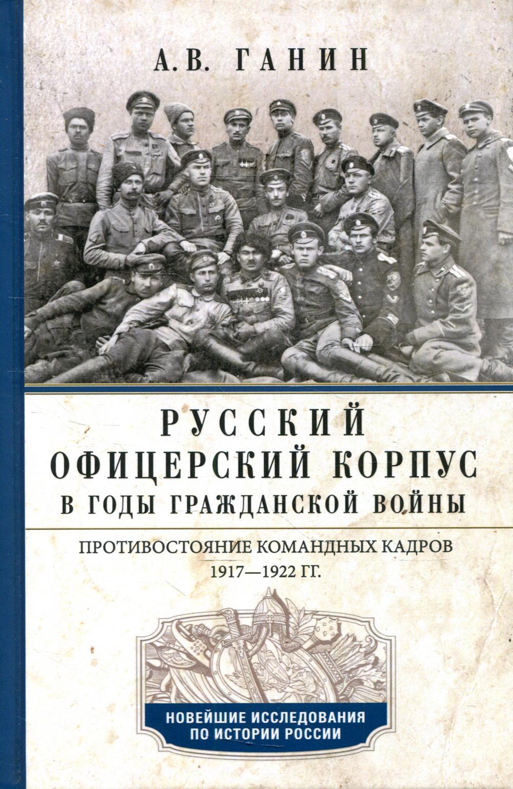 Русский офицерский корпус в годы Гражданской войны. Противостояние командных кадров. 1917-1922 гг.