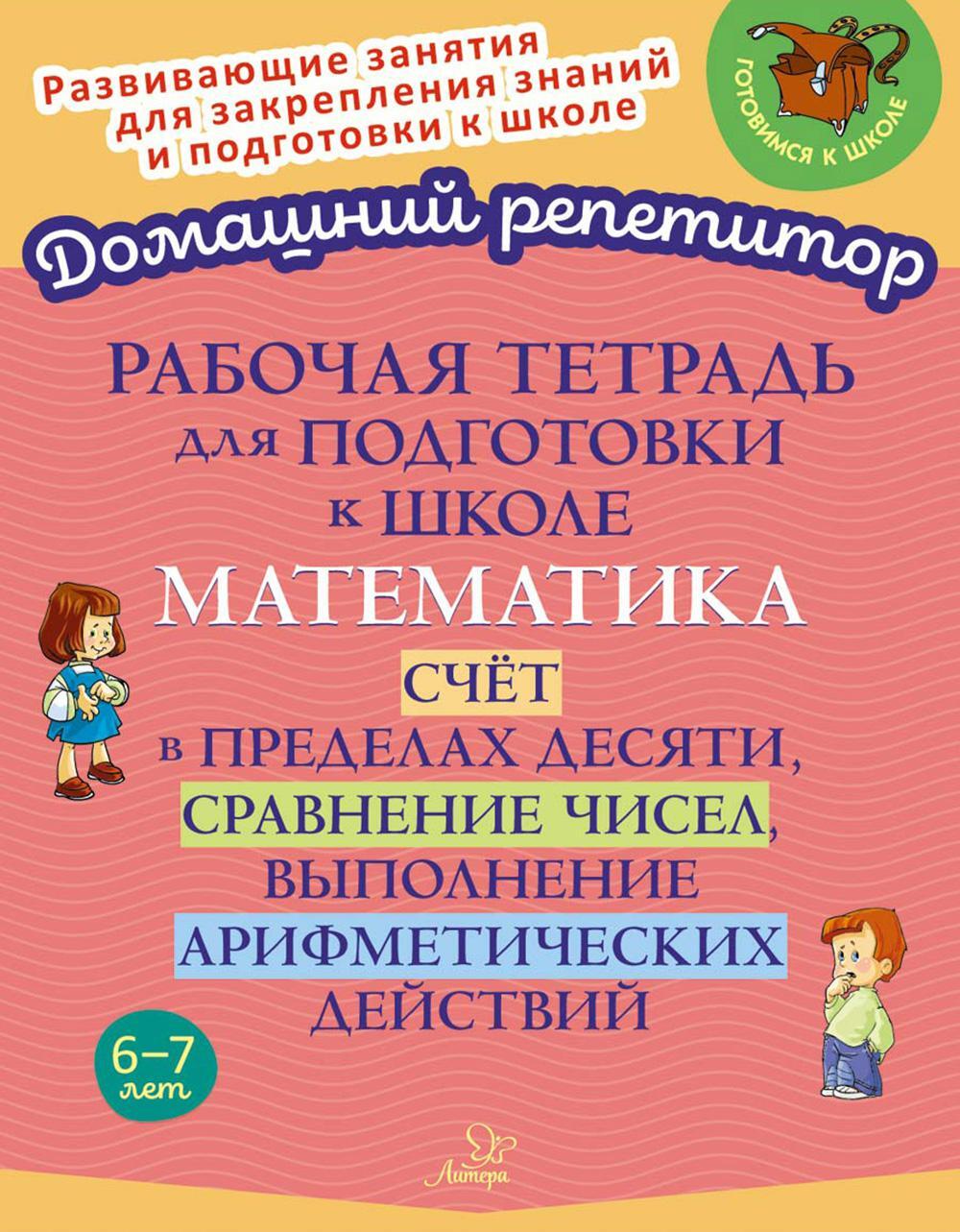 Рабочая тетрадь для подготовки к школе. Математика: Счет в пределах десяти, сравнение чисел, выполнение арифметических действий