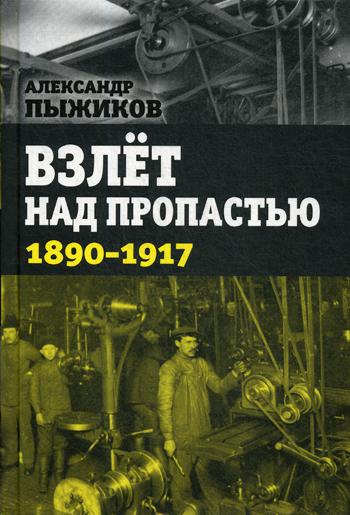 Взлет над пропастью. 1890-1917 годы