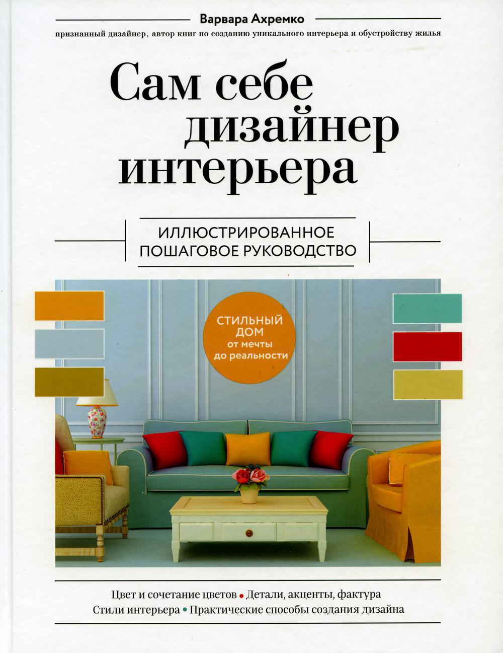 Сам себе дизайнер интерьера. Иллюстрированное пошаговое руководство. Изд.перераб.и доп