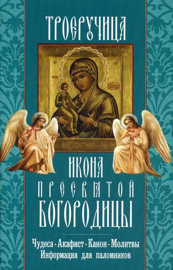 Троеручица икона Пресвятой Богородицы. Чудеса. Акафист. Канон. Молитвы. Информация для паломников