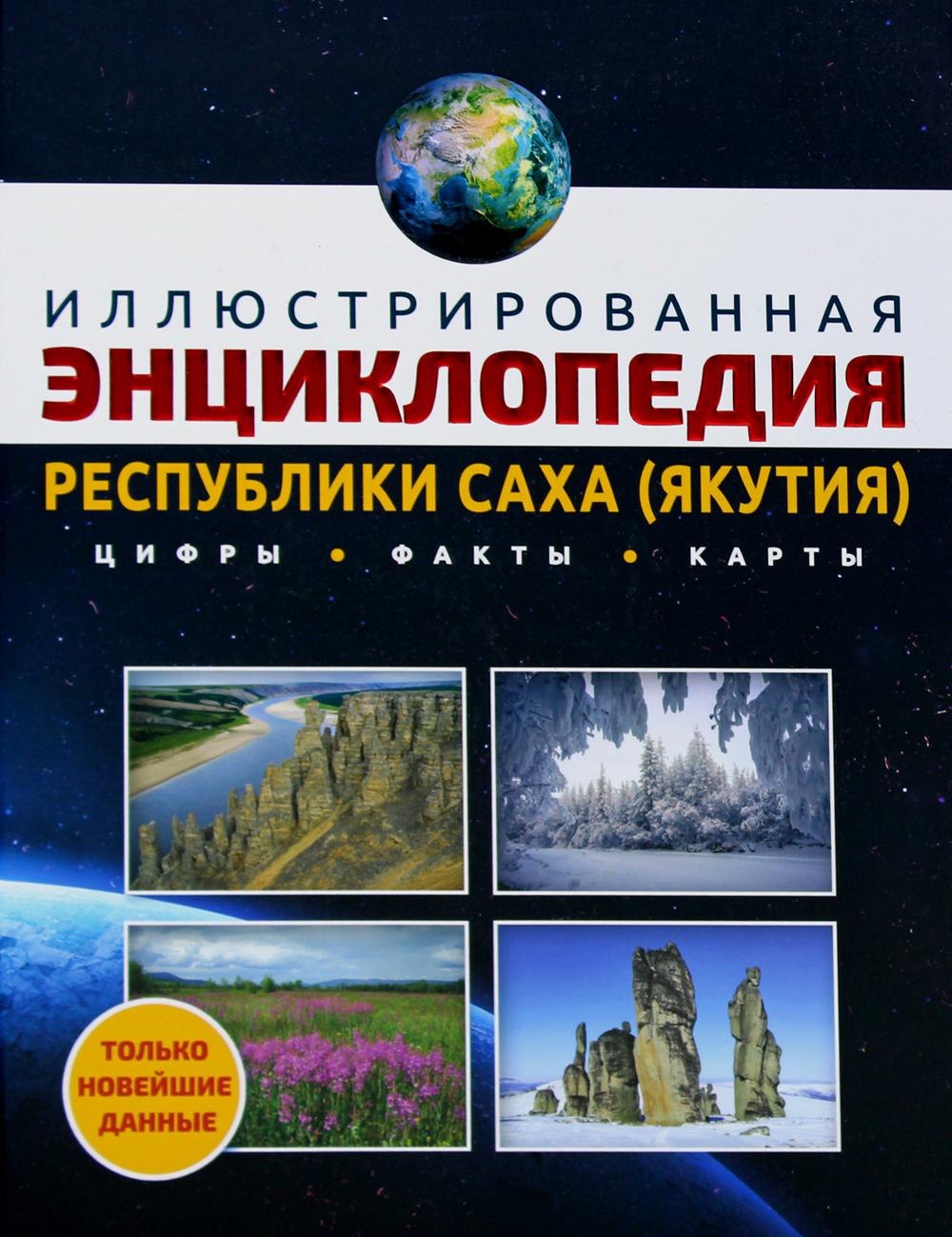 Иллюстрированная энциклопедия Республики Саха (Якутия): цифры, факты, карты. 2-е изд