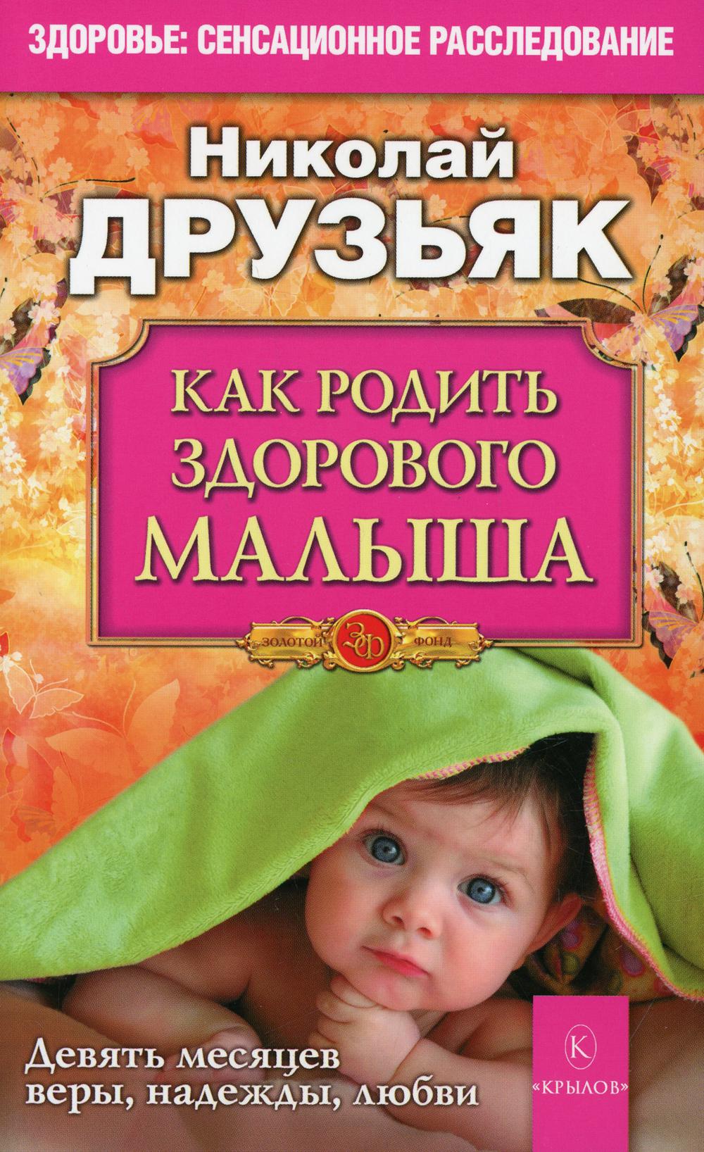 Как родить здорового малыша. Девять месяцев веры, надежды, любви. 4-е изд