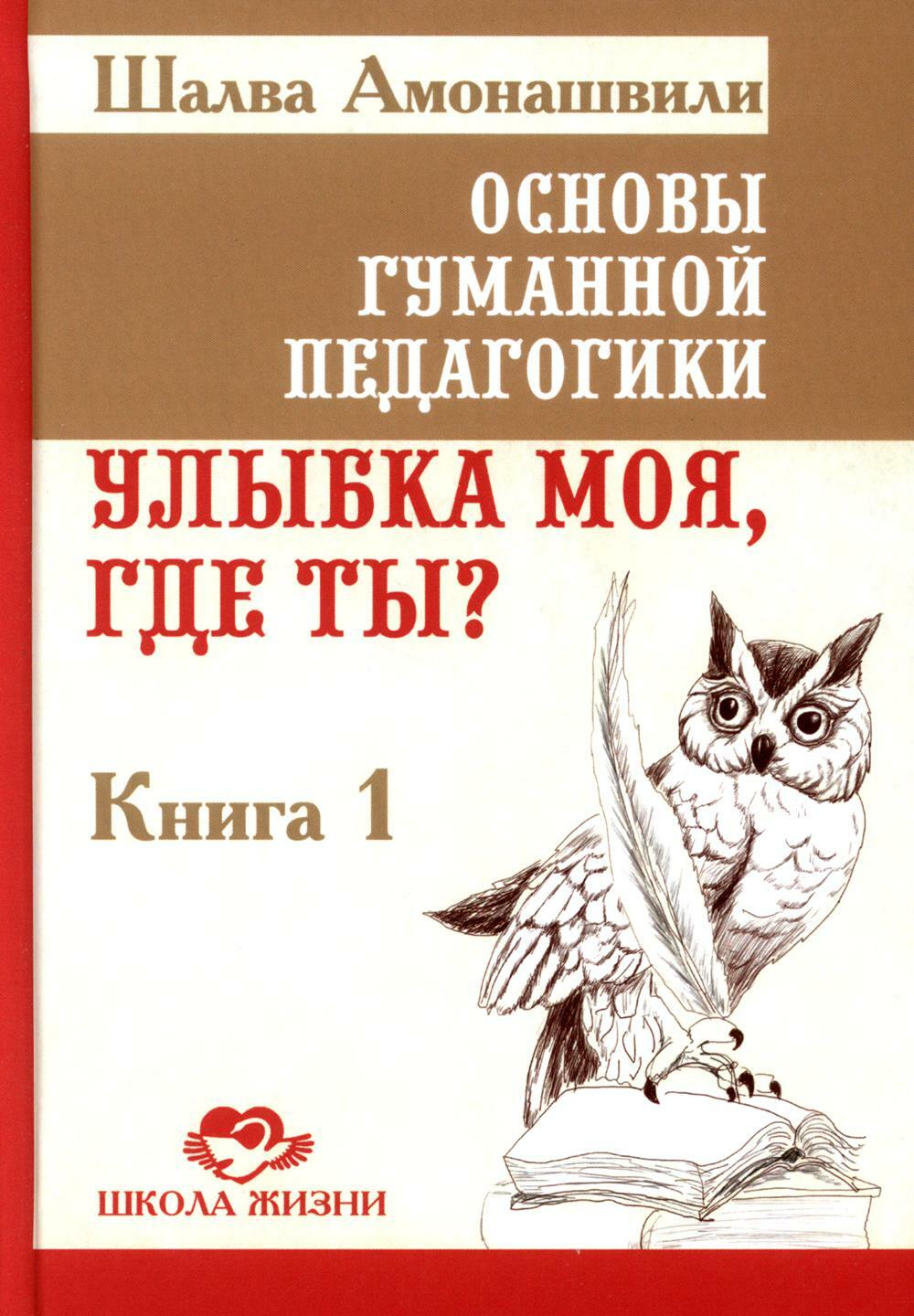 Основы гуманной педагогики. Кн. 1. Улыбка моя, где ты? 4-е изд