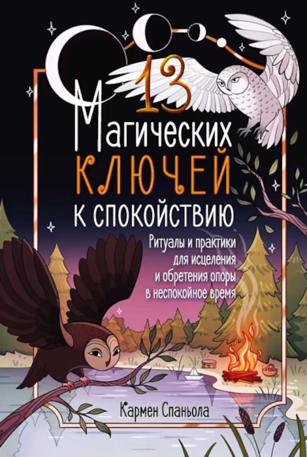 13 магических ключей к спокойствию. Ритуалы и практики для исцеления и обретения опоры в неспокойное время