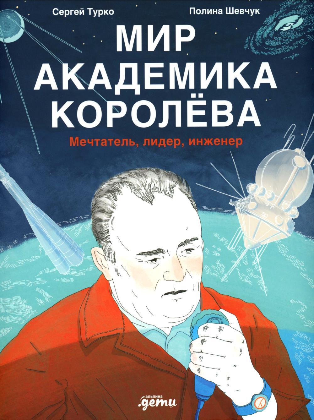 Мир академика Королева: Мечтатель, лидер, инженер
