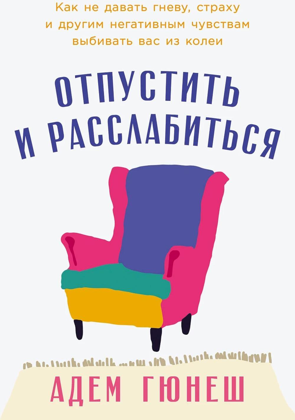 Отпустить и расслабиться: Как не давать гневу, страху и другим негативным чувствам выбивать вас из колеи