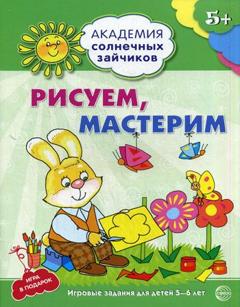 Академия солнечных зайчиков. Рисуем, мастерим. Развивающие задания и игра для детей 5-6 лет. ФГОС ДО