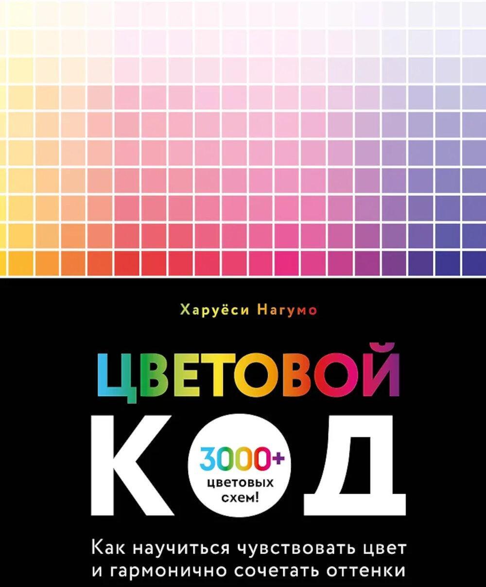 Цветовой код. Как научиться чувствовать цвет и гармонично сочетать оттенки