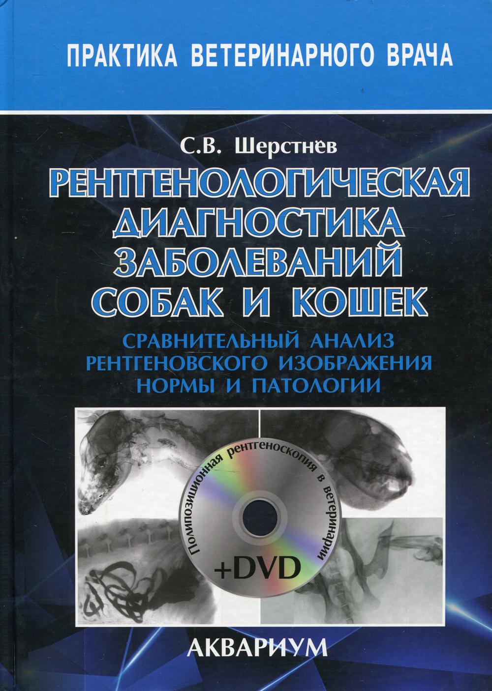 Рентгенологическая диагностика заболеваний собак и кошек. Сравнительный анализ рентгеновского изображения нормы и патологии. + DVD