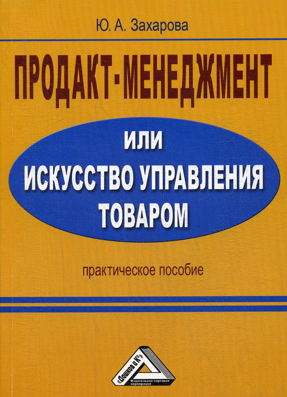 Продакт-менеджмент, или Искусство управления товаром: Практическое пособие. 3-е изд., стер