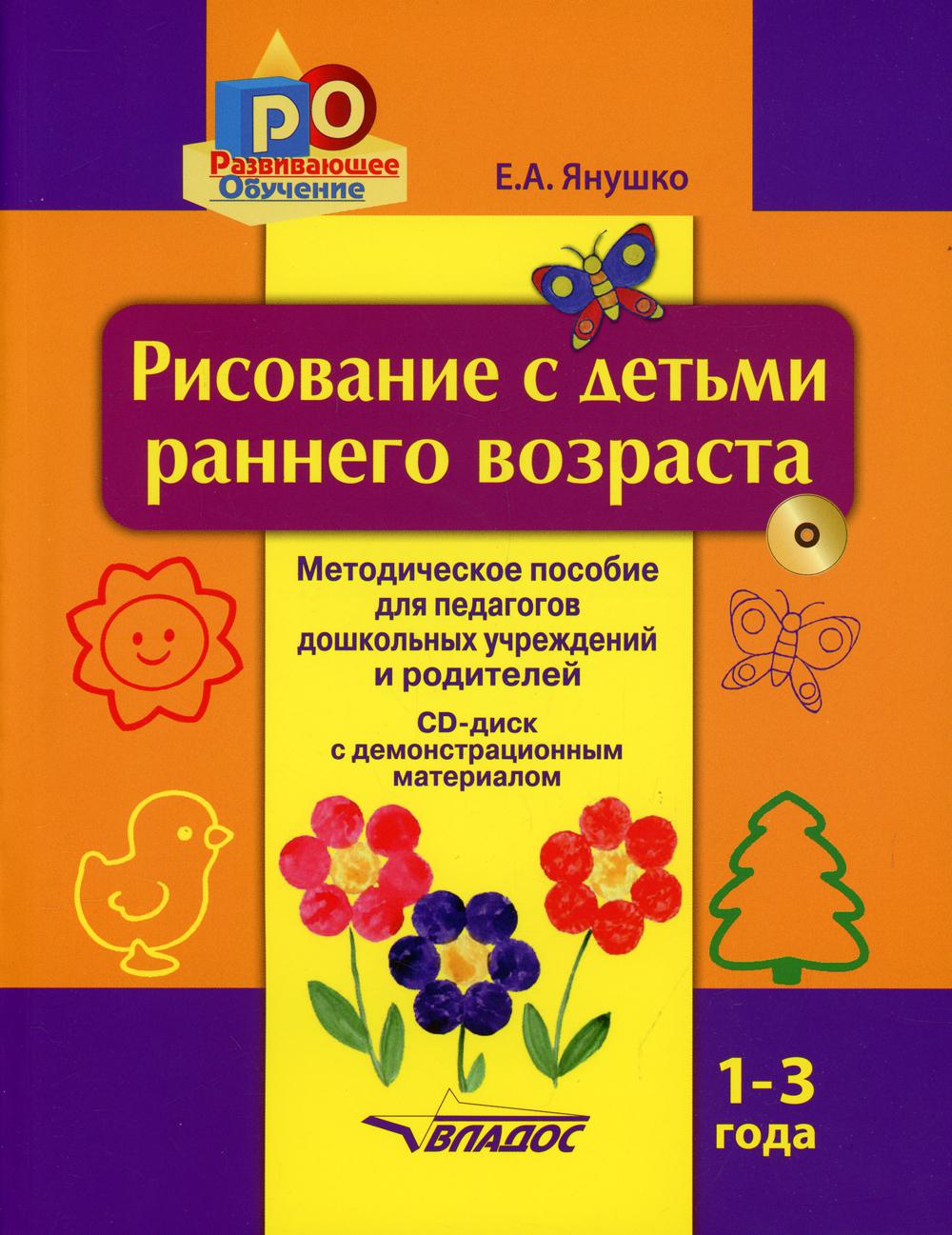 Рисование с детьми раннего возраста. 1-3 года: методическое пособие для педагогов дошкольных учреждений и родителей. + CD