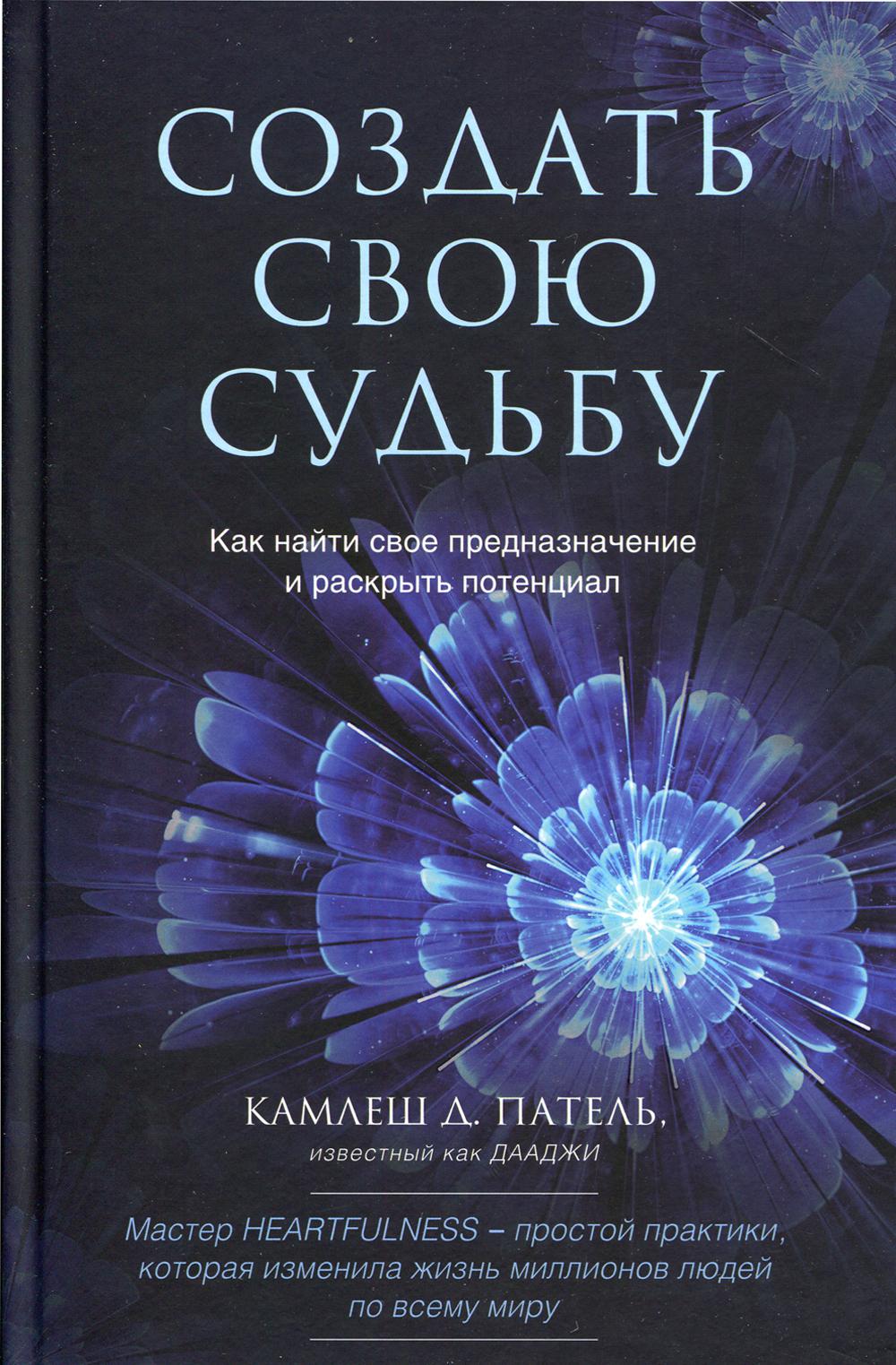 Создать свою судьбу. Как найти свое предназначение и раскрыть потенциал