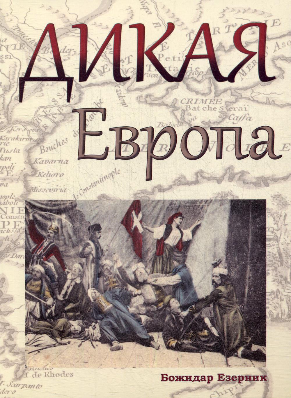 Дикая Европа: Балканы глазами западных путешественников: монография