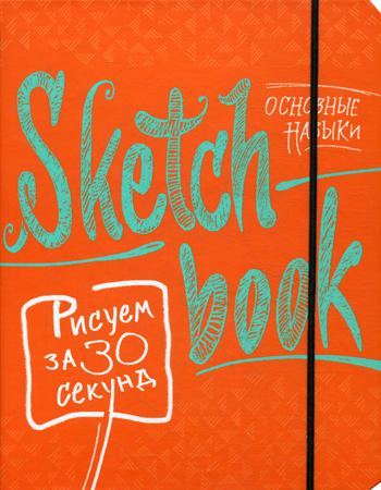 Sketchbook. Рисуем за 30 секунд. Основные навыки. Экспресс-курс  рисования (апельсин): книга для записей и зарисовок