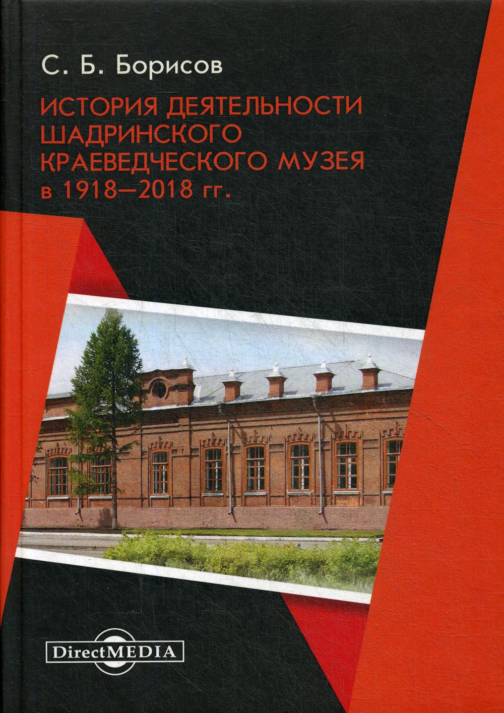 История деятельности Шадринского краеведческого музея в 1918–2018 гг.: Монография