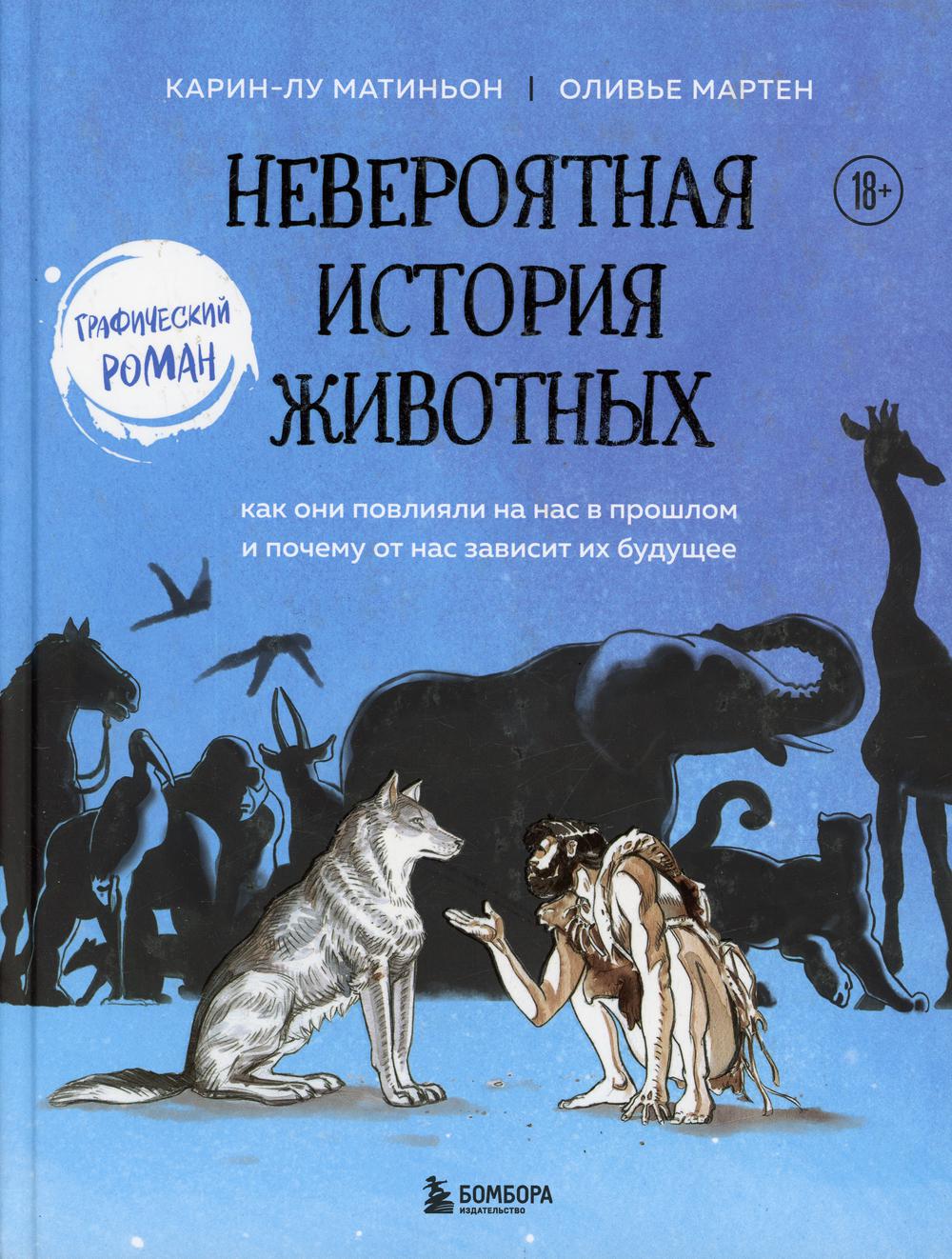 Невероятная история животных. Как они повлияли на нас в прошлом и почему от нас зависит их будущее