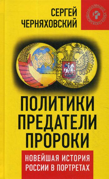 Политики, предатели, пророки. Новейшая история России в портретах (1985-2012)