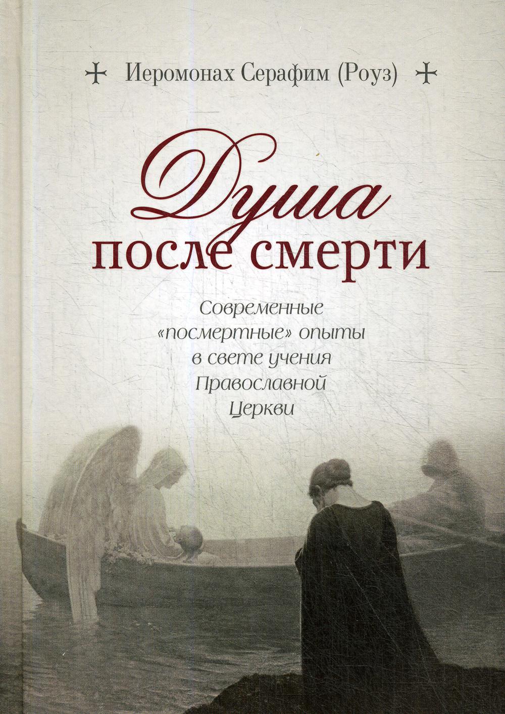 Душа после смерти. Современные "посмертные" опыты в свете учения Православной Церкви