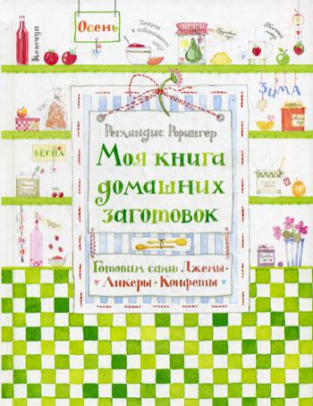 Моя книга домашних заготовок. Готовим сами: джемы, ликеры, конфеты