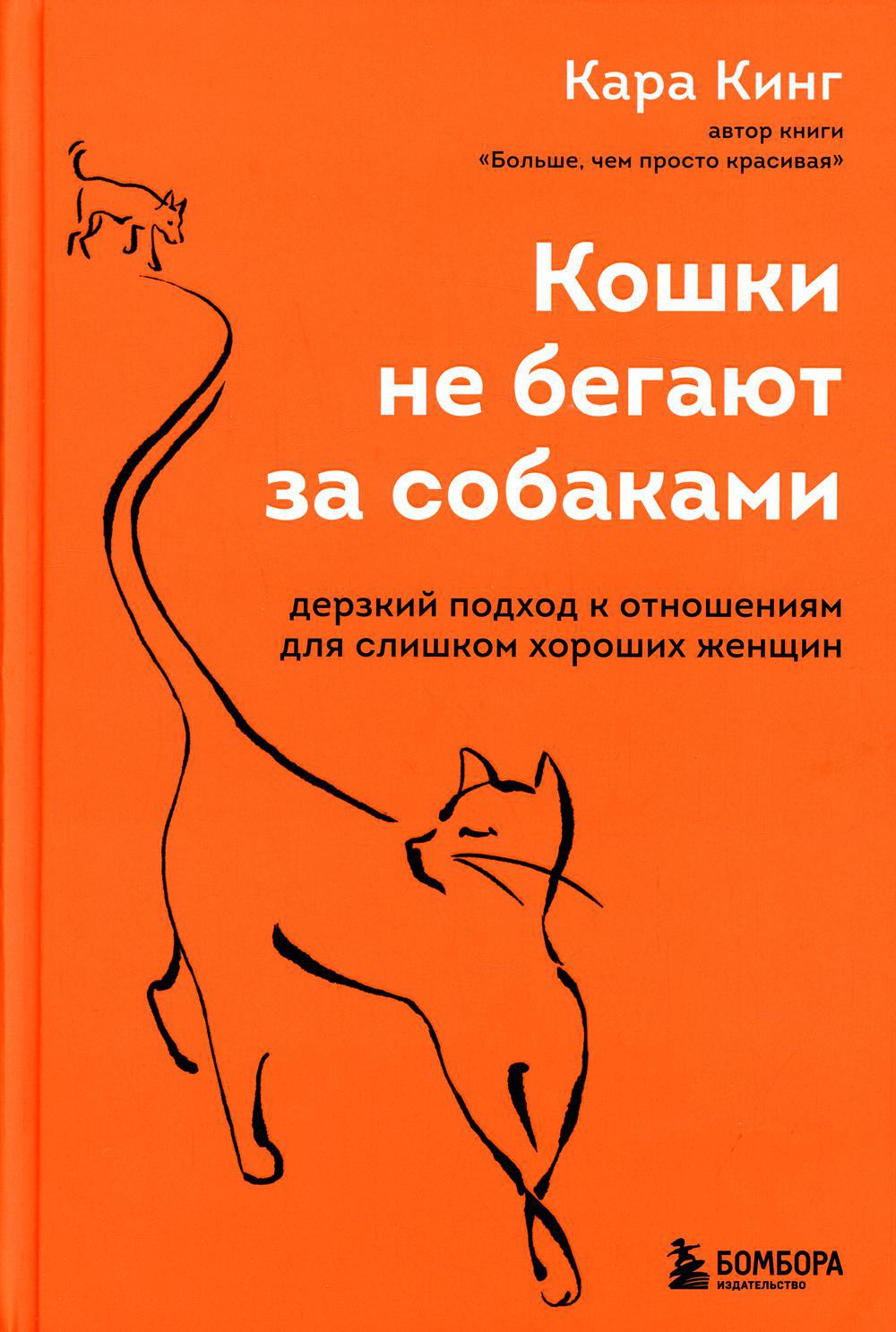 Кошки не бегают за собаками. Дерзкий подход к отношениям для слишком хороших женщин