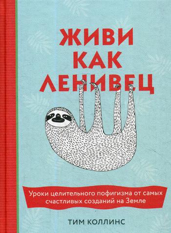 Живи как ленивец. Уроки целительного пофигизма от самых счастливых созданий на Земле