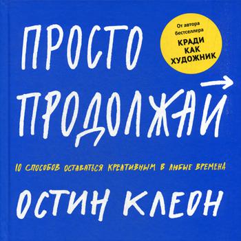 Просто продолжай. 10 способов оставаться креативным в любые времена