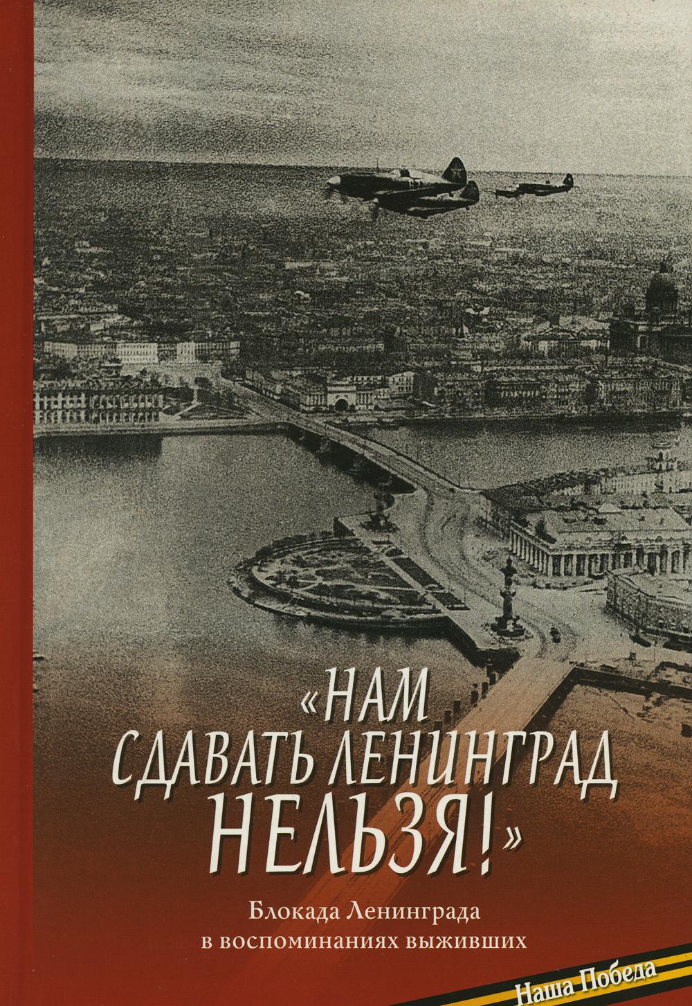 «Нам сдавать Ленинград нельзя!». Блокада Ленинграда в воспоминаниях выживших