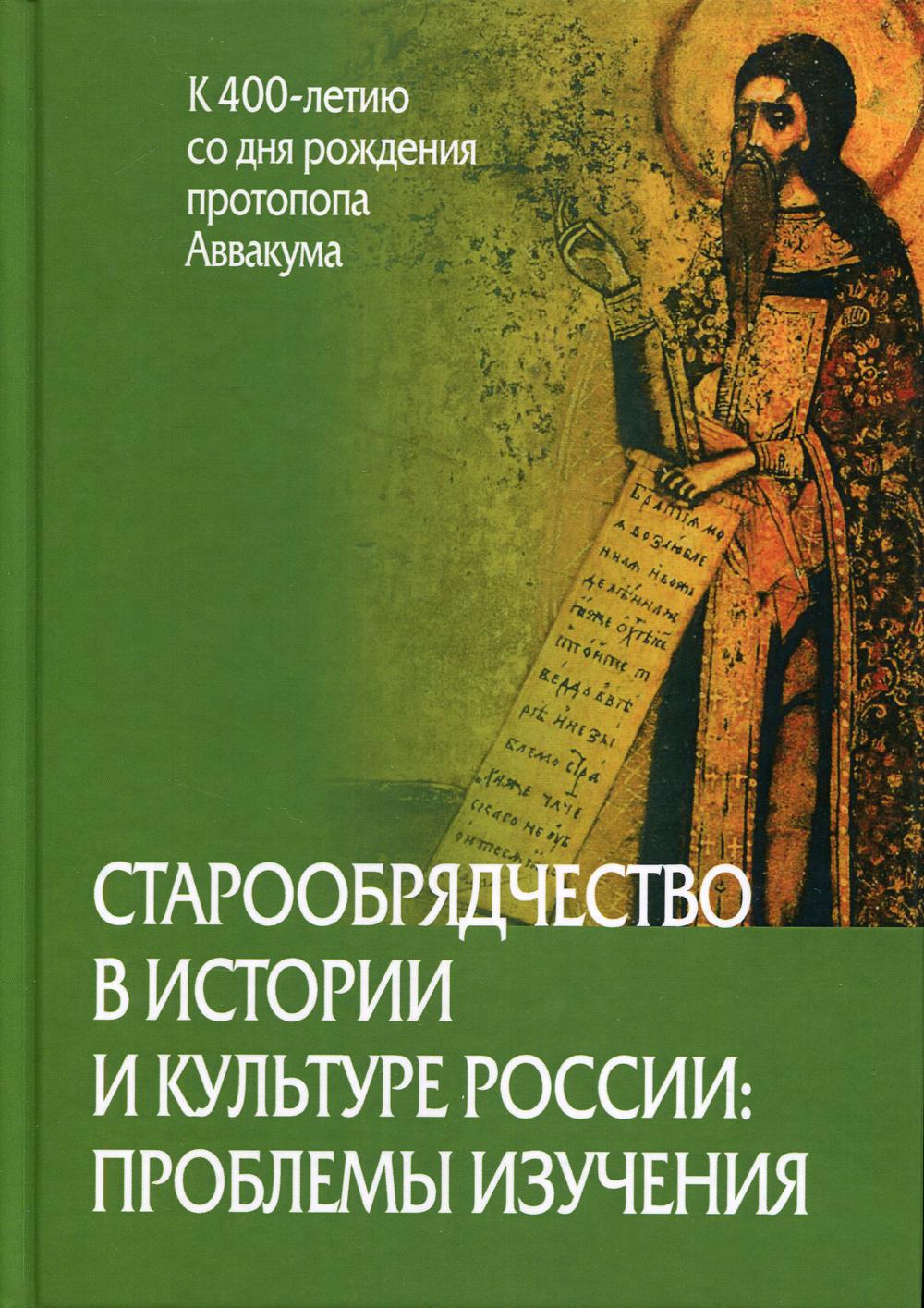 Старообрядчество в истории и культуре России: проблемы изучения (к 400-летию со дня рождения протопопа Аввакума)