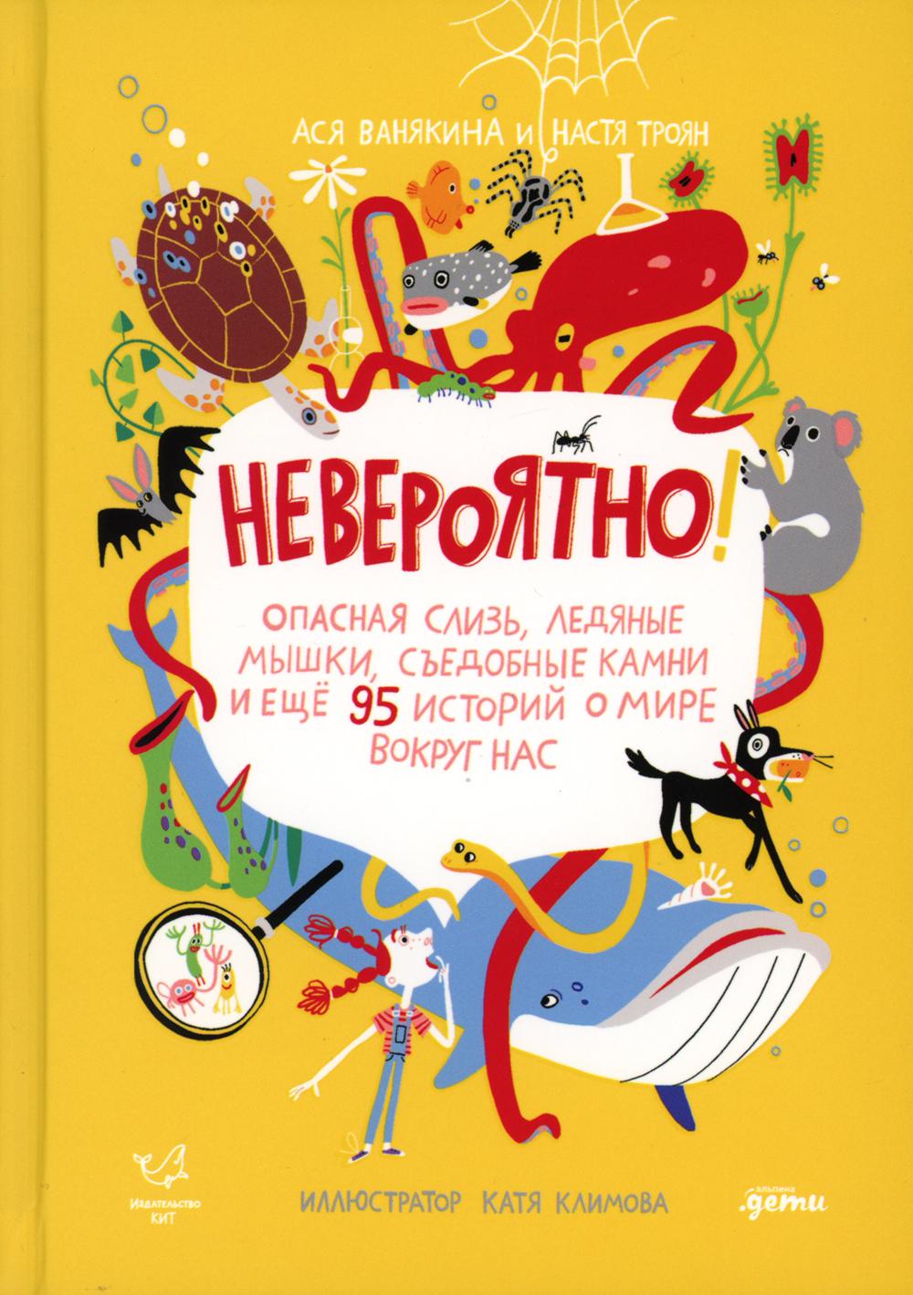 Невероятно! Опасная слизь, ледяные мышки, съедобные камни и еще 95 историй о мире вокруг нас