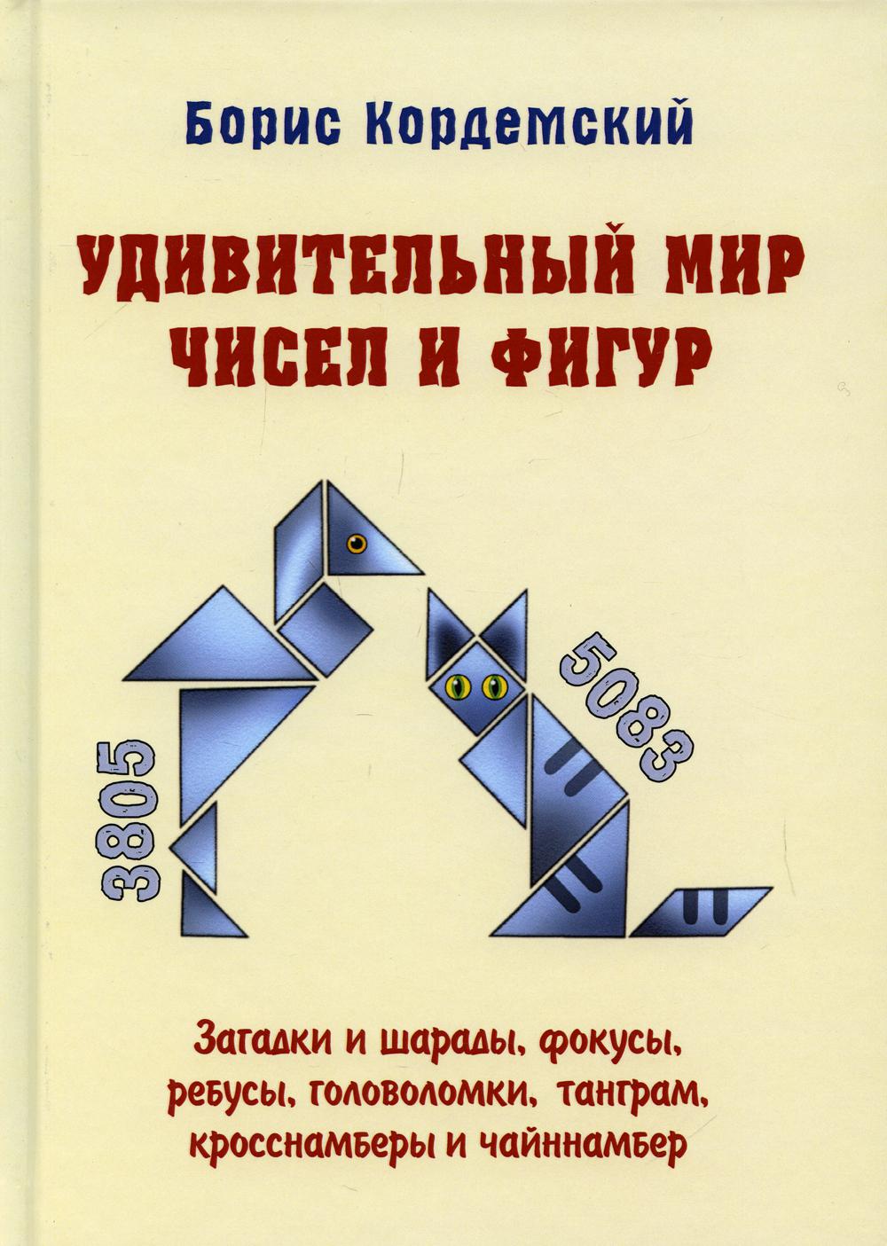 Удивительный мир чисел и фигур. Загадки и шарады, фокусы, ребусы, головоломки, танграм, кросснамберы и чайннамбер