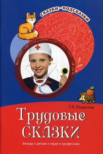 Трудовые сказки. Беседы с детьми о труде и профессиях. Сказки-подсказки