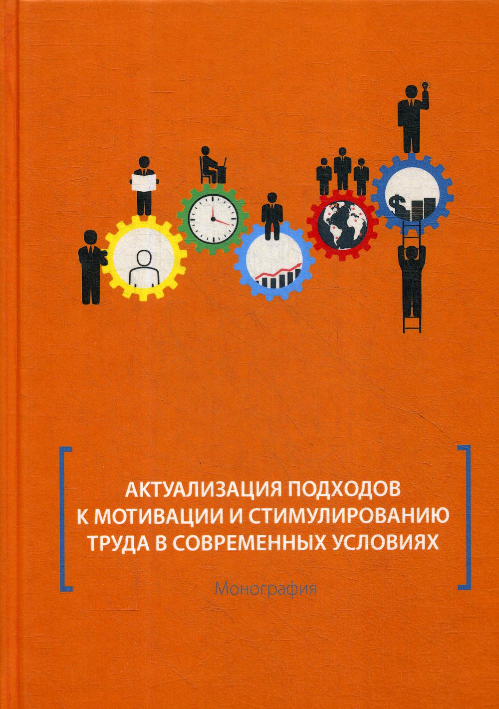 Актуализация подходов к мотивации и стимулированию труда в современных условиях: Монография