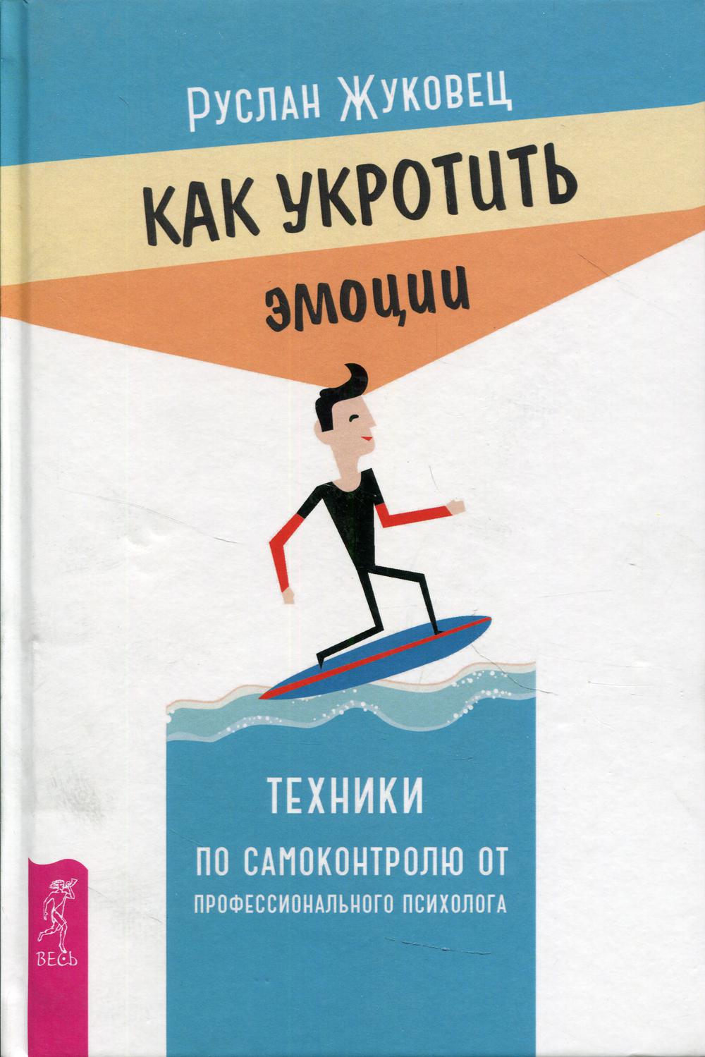 Как укротить эмоции. Техники по самоконтролю от профессионального психолога