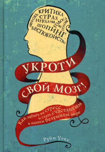 Укроти свой мозг! Как забить на стресс и стать счастливым в нашем безумном мире